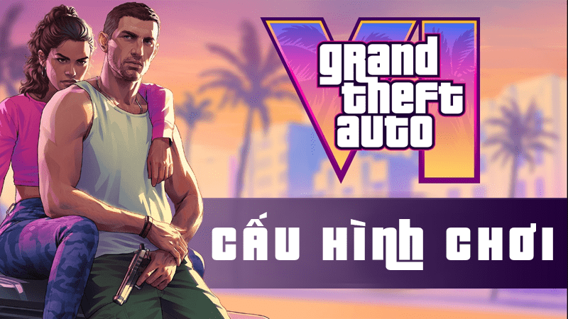 Cấu hình chơi GTA 6 mượt không giật lag cho máy tính (PC)