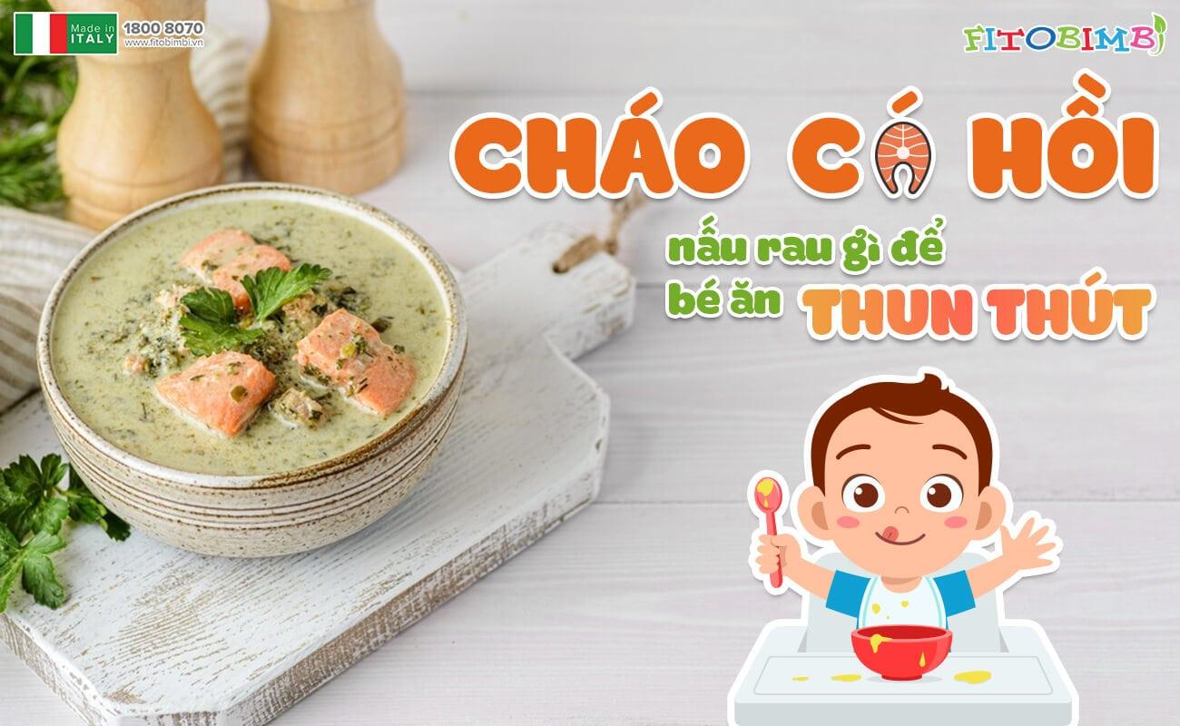 Cháo cá hồi nấu rau gì để bé ăn ngon ‘‘thun thút’’