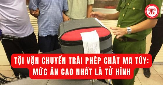 Tội vận chuyển trái phép chất ma túy: Mức án cao nhất là tử hình