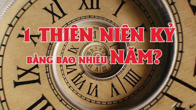 1 thế kỷ bằng bao nhiêu năm? 1 thập kỷ và 1 thiên niên kỷ?