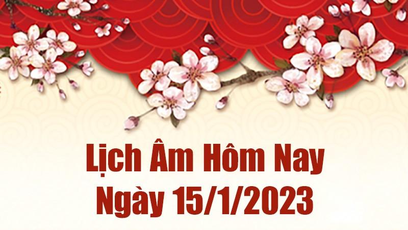 Lịch âm 15/1/2023, lịch âm hôm nay Chủ Nhật ngày 15/1/2023 là ngày tốt hay xấu? Lịch vạn niên ngày 15 tháng 1 năm 2023