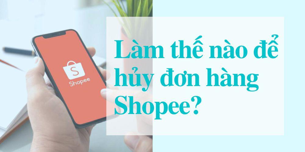 Cách hủy đơn hàng trên Shopee khi chưa đóng gói, khi đang giao