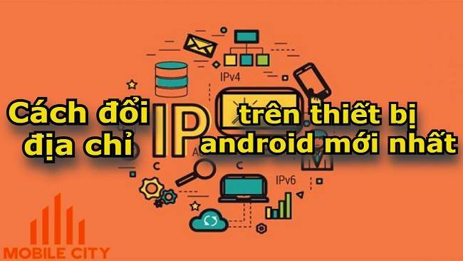 Cách đổi địa chỉ IP trên thiết bị android mới nhất