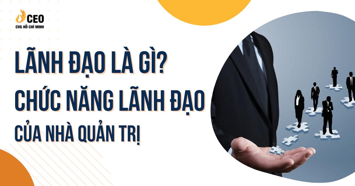 Lãnh đạo là gì? Chức năng lãnh đạo của nhà quản trị?