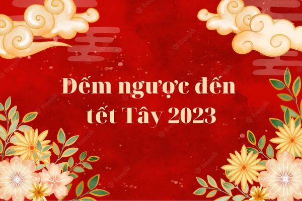 Còn bao nhiêu ngày nữa đến Tết Nguyên đán 2023?