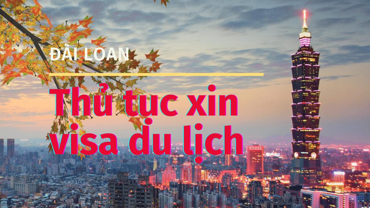 Thủ tục xin visa du lịch Đài Loan 2024- Kinh nghiệm xin visa Đài Loan đơn giản nhất