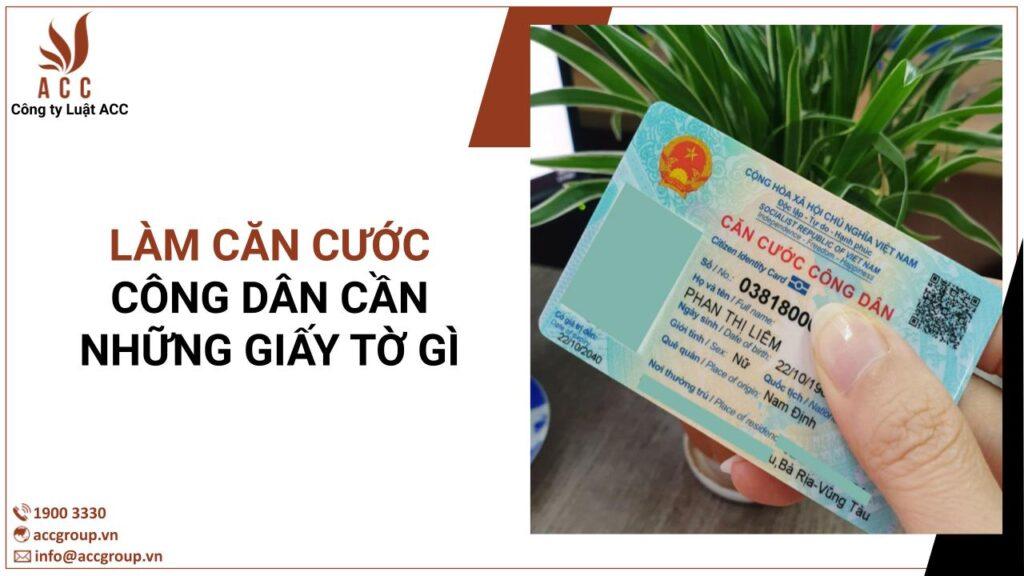 Làm căn cước công dân cần những giấy tờ gì? [Chi tiết 2024]