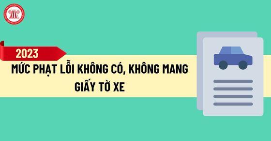 Mức phạt lỗi không có, không mang giấy tờ xe năm 2023