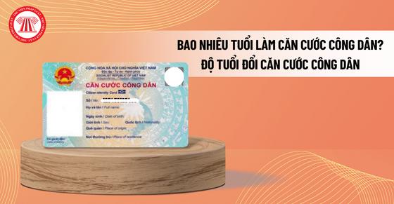 Bao nhiêu tuổi làm căn cước công dân? Độ tuổi đổi căn cước công dân