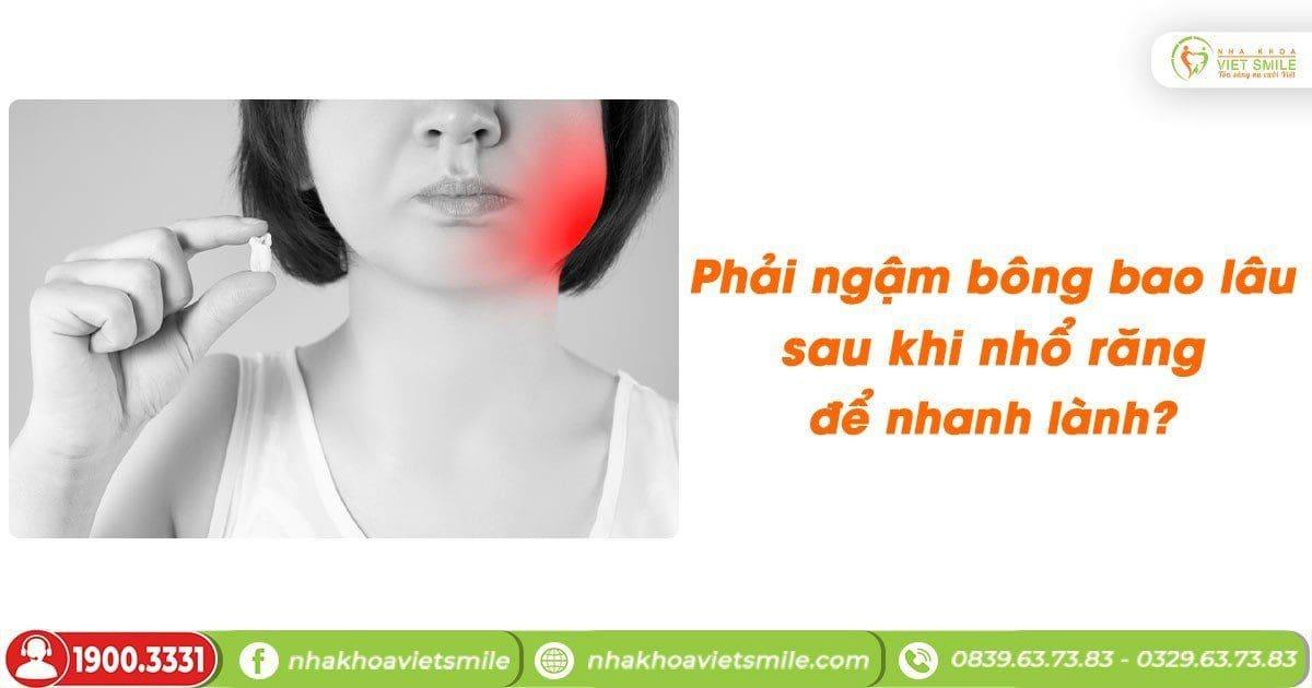 Phải ngậm bông bao lâu sau khi nhổ răng để nhanh lành?