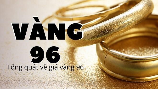 Cập Nhật Giá Vàng 96 Hôm Nay – Giá Vàng 96 Bao Nhiêu 1 Chỉ?