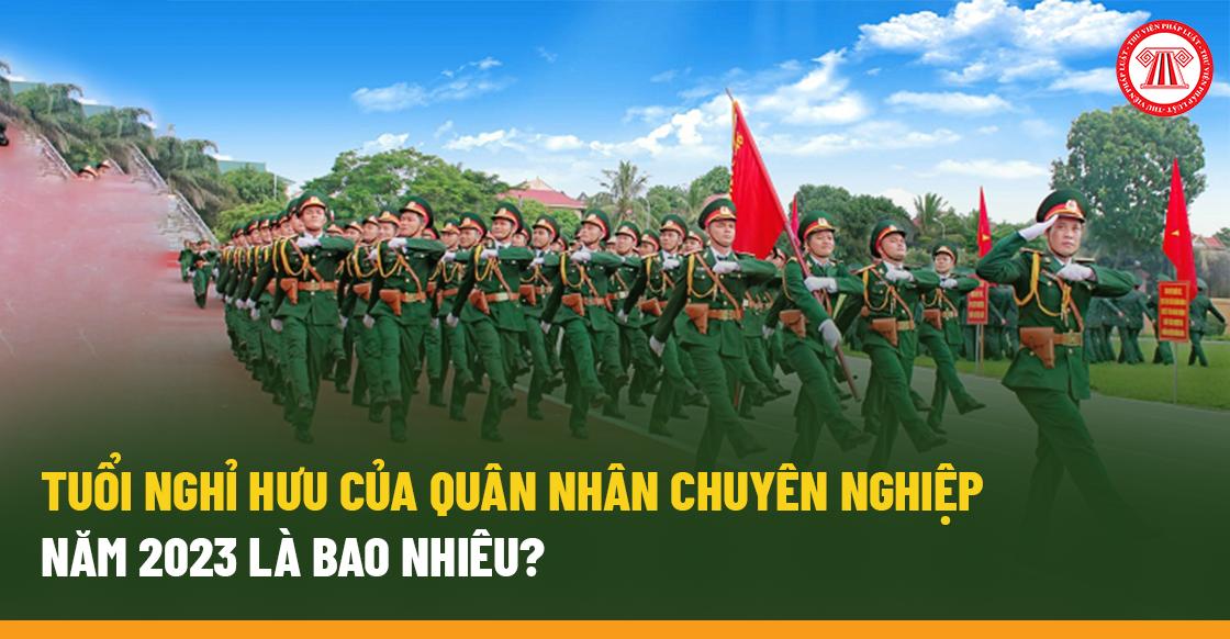 Tuổi nghỉ hưu của quân nhân chuyên nghiệp năm 2023 là bao nhiêu?