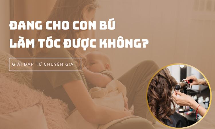 Đang cho con bú có làm tóc được không? – Giải đáp từ chuyên gia