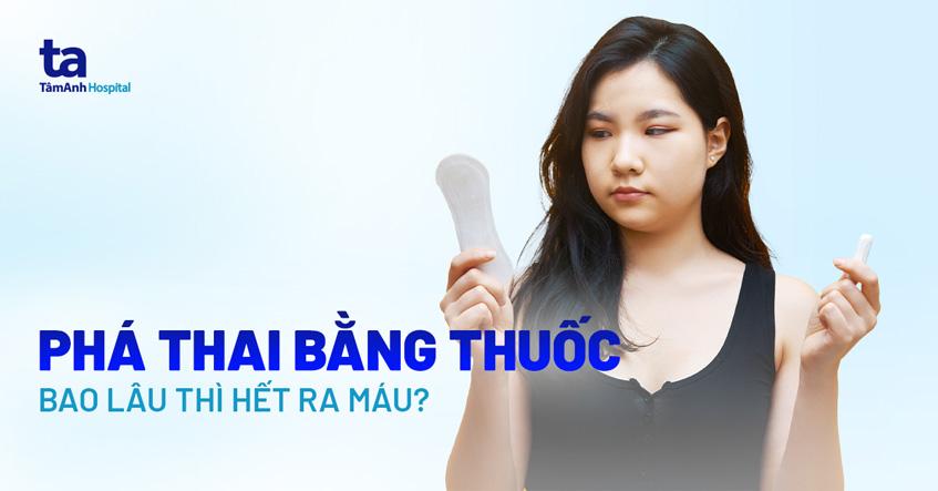 Phá thai bằng thuốc bao lâu thì hết ra máu? Cần lưu ý những gì?