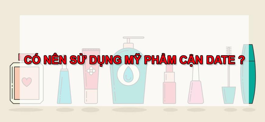 CÓ NÊN SỬ DỤNG MỸ PHẨM CẬN DATE VÀ GẦN HẾT HẠN SỬ DỤNG ???