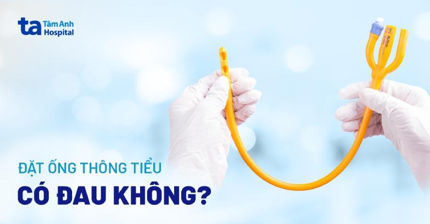 Đặt ống thông tiểu có đau không? Thời gian lưu ống? Khi nào rút?