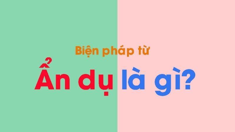 Ẩn dụ là gì? Tác dụng ẩn dụ, các loại ẩn dụ và ví dụ minh họa