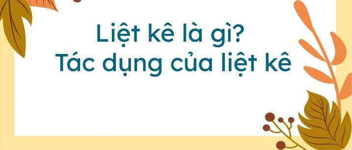 Tác dụng của biện pháp tu từ Liệt Kê và ví dụ đầy đủ