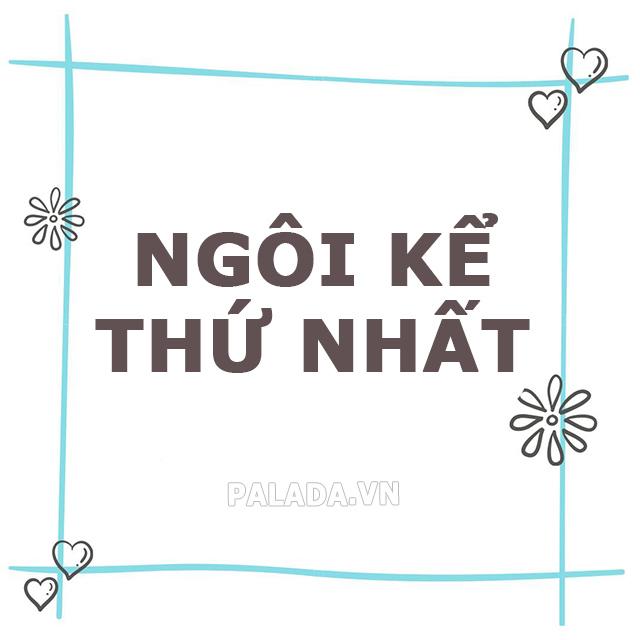 Ngôi kể thứ nhất là gì? Tác dụng của ngôi kể thứ nhất và ví dụ