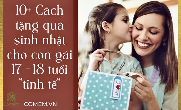 10+ Cách Tặng Quà Sinh Nhật Cho Con Gái 17, 18 Tuổi Độc Lạ