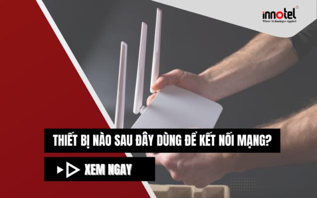 Thiết bị nào sau đây dùng để kết nối mạng?