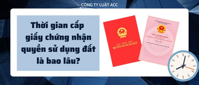 Thời gian cấp giấy chứng nhận quyền sử dụng đất là bao lâu 2023?