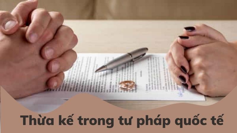 Thừa kế trong tư pháp quốc tế theo quy định mới nhất năm 2022