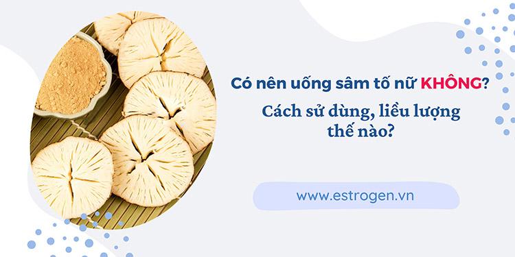 Có nên uống sâm tố nữ không? Uống sâm tố nữ bao lâu thì có hiệu quả?