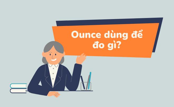 Ounce (OZ) là gì? Quy đổi 1 ounce bằng bao nhiêu chỉ, lượng, gram?