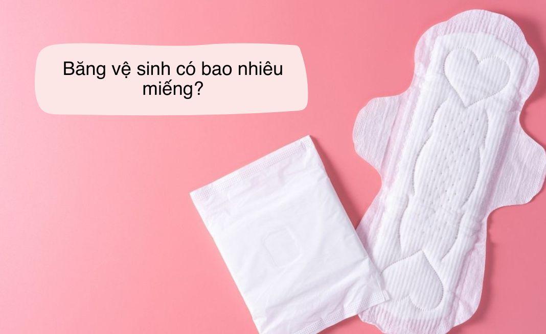 Giải Đáp Thắc Mắc Băng Vệ Sinh Có Bao Nhiêu Miếng?