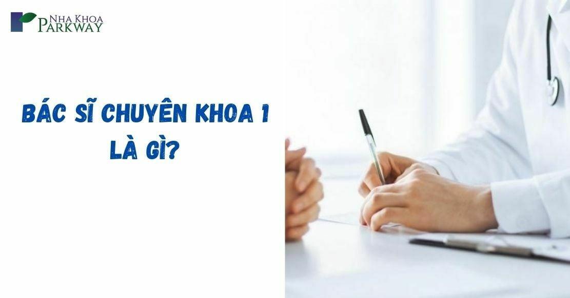 Bác sĩ chuyên khoa 1 là gì? Tất tần tật thông tin cần biết