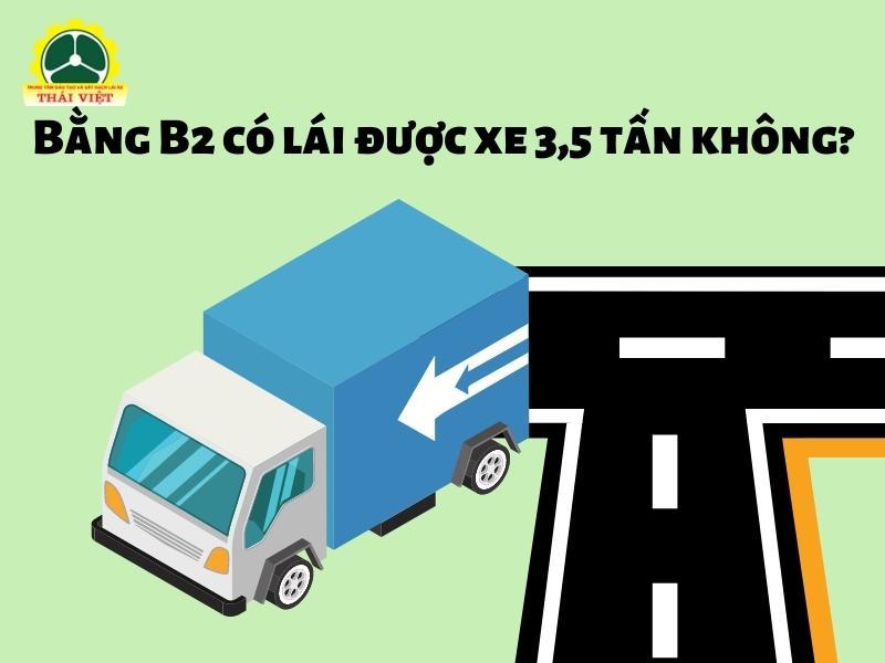 Giải đáp: Bằng B2 có lái được xe 3,5 tấn không?