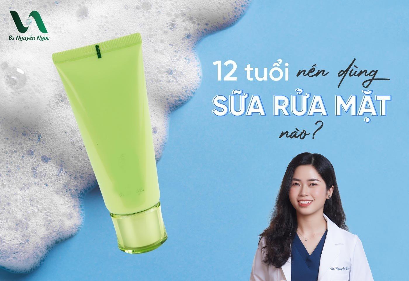 12  tuổi nên dùng sữa rửa mặt nào?