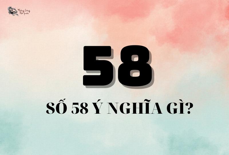 Số 58 có ý nghĩa gì? Luận giải #7 ý nghĩa nổi bật nhất của số 58