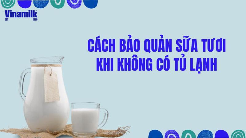 CÁCH BẢO QUẢN SỮA TƯƠI KHÔNG CẦN TỦ LẠNH VẪN TƯƠI NGON