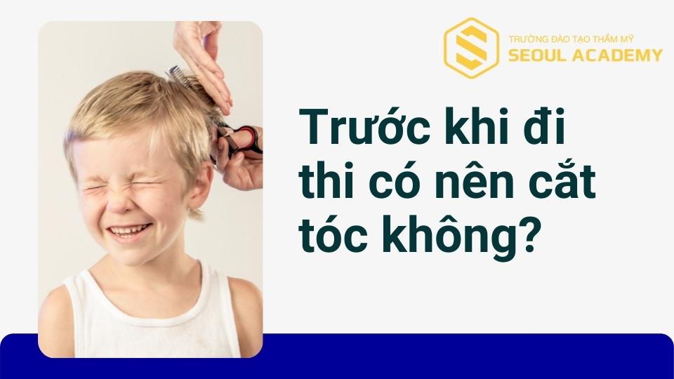 Trước khi đi thi có nên cắt tóc không?