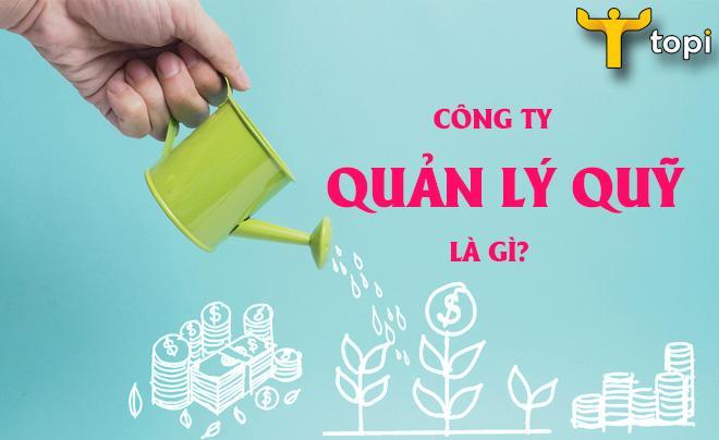 Công ty quản lý quỹ là gì? 10 công ty quản lý quỹ uy tín nhất hiện nay