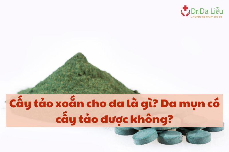 Cấy tảo xoắn cho da là gì? Da mụn có cấy tảo được không?