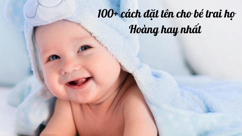 Con trai họ Hoàng đặt tên gì hay nhất? 100+ cách đặt tên cho con trai họ Hoàng