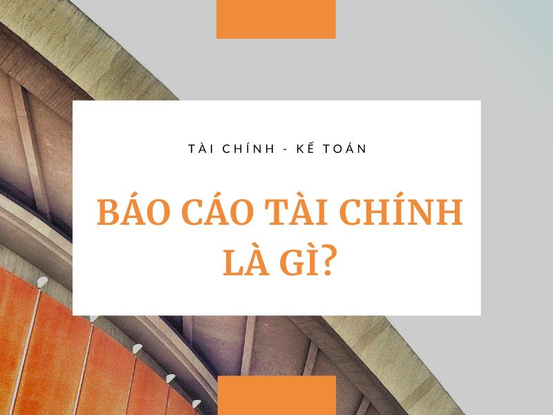 Báo cáo tài chính là gì? Các loại báo cáo tài chính phổ biến