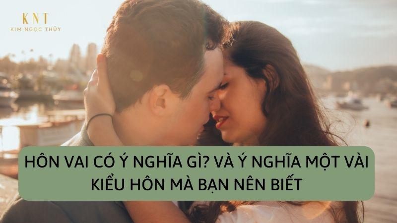 HÔN VAI CÓ Ý NGHĨA GÌ? VÀ Ý NGHĨA MỘT VÀI KIỂU HÔN MÀ BẠN NÊN BIẾT