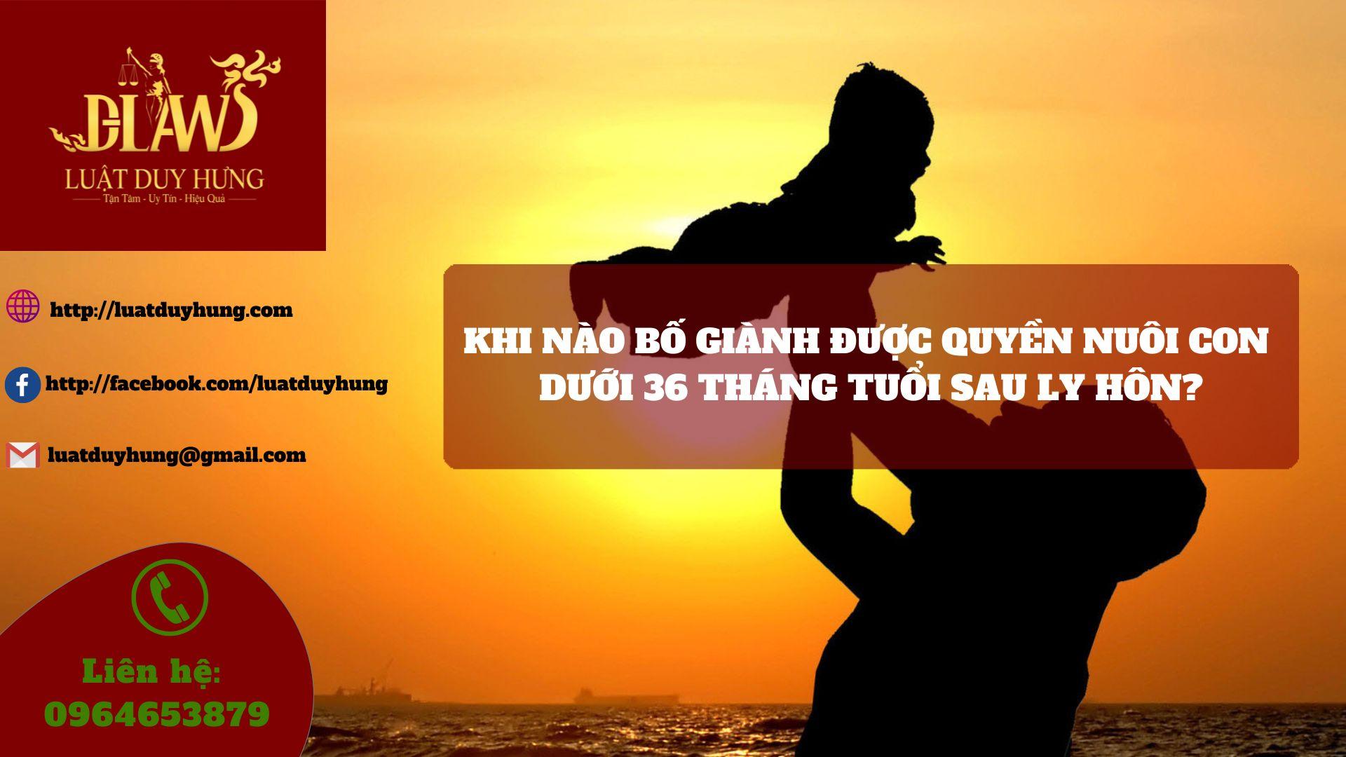 KHI NÀO BỐ GIÀNH ĐƯỢC QUYỀN NUÔI CON DƯỚI 36 THÁNG TUỔI SAU LY HÔN?