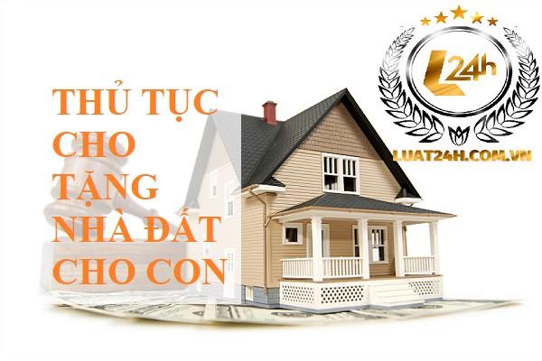 Thủ tục bố mẹ cho tặng nhà đất cho con năm 2024 như thế nào?