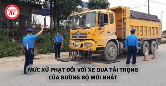 Mức xử phạt đối với xe quá tải trọng của đường bộ mới nhất