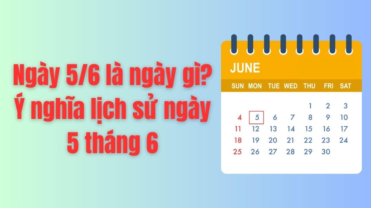 Ngày 5/6 là ngày gì? Ý nghĩa lịch sử ngày 5 tháng 6