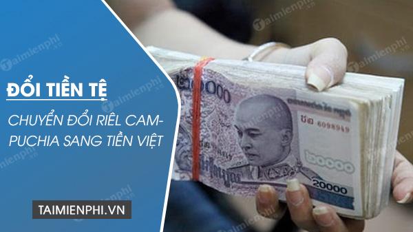 Chuyển đổi Riêl Campuchia sang tiền Việt, tỷ giá tiền Campuchia với VNĐ