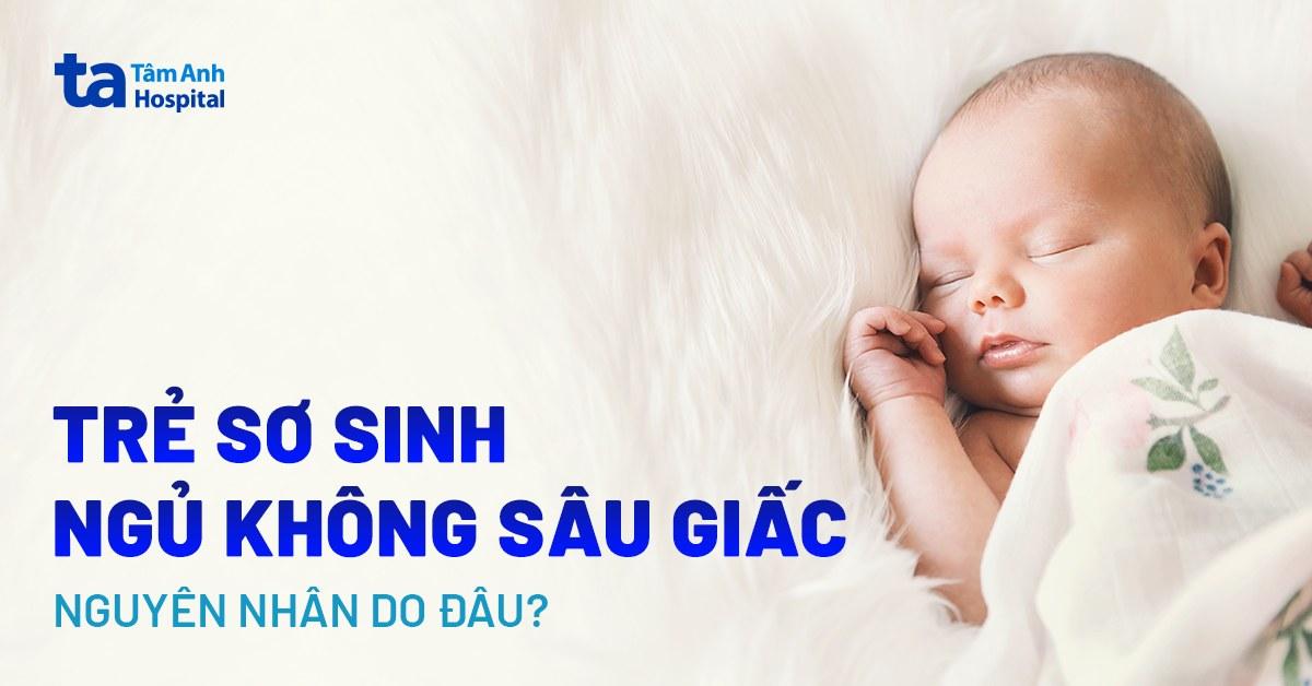 Trẻ sơ sinh ngủ không sâu giấc, quấy khóc phải làm sao? Nguyên nhân?