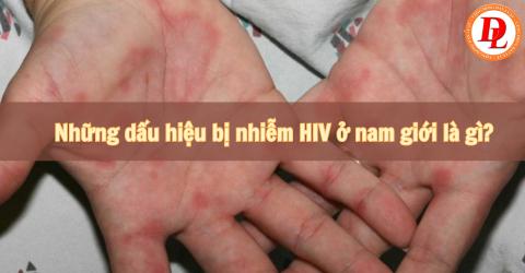 Những dấu hiệu bị nhiễm HIV ở nam giới là gì?