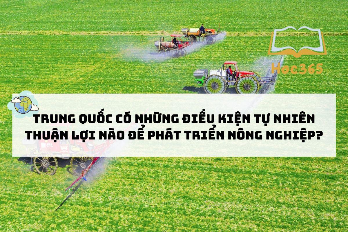 Trung Quốc có những điều kiện tự nhiên thuận lợi nào để phát triển nông nghiệp?