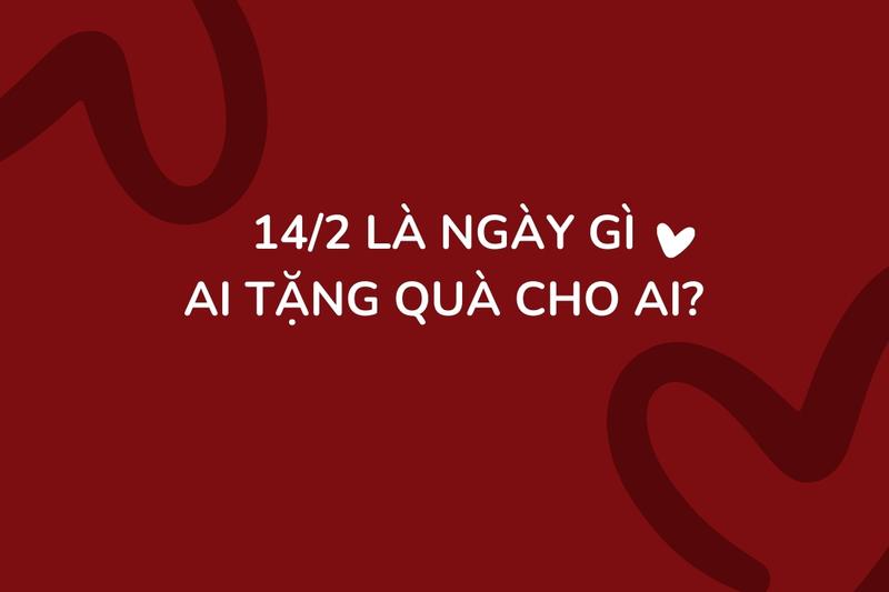 14/2 là ngày gì ai tặng quà cho ai? Bật mí quà tặng 14/2 độc đáo nhất